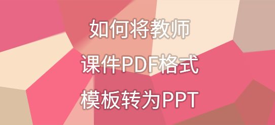 如何将教师课件PDF格式模板转为PPT