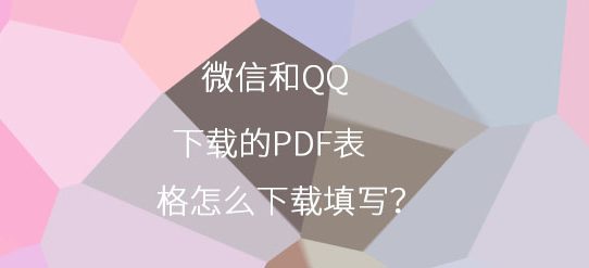 微信和QQ下载的PDF表格怎么下载填写？