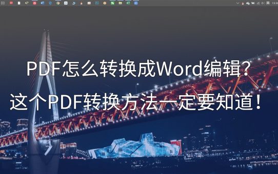 PDF怎么转换成Word编辑？这个PDF转换方法一定要知道！