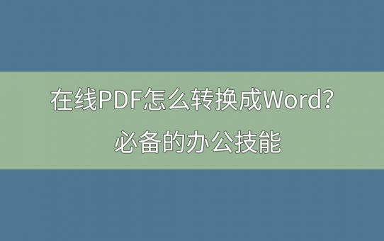 在线PDF怎么转换成Word？必备的办公技能 ！