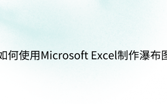 如何使用Microsoft Excel制作瀑布图？高手都用这招！