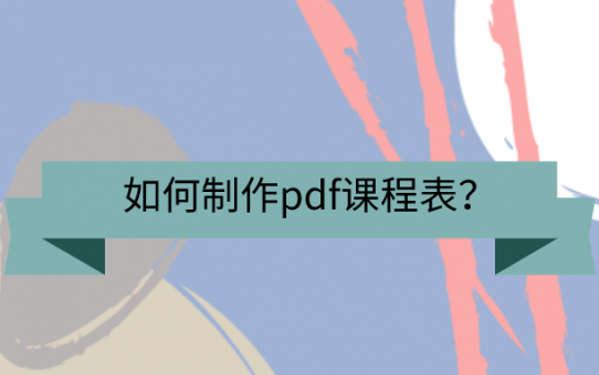 如何制作pdf课程表？这些方法不该忘！