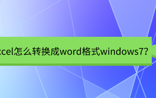 excel怎么转换成word格式windows7？这招也太神奇了吧！