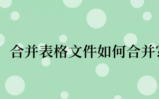 合并表格文件如何合并？这些技巧不能忘！