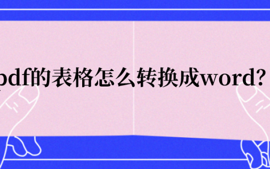 pdf的表格怎么转换成word？教你掌握重要一步！