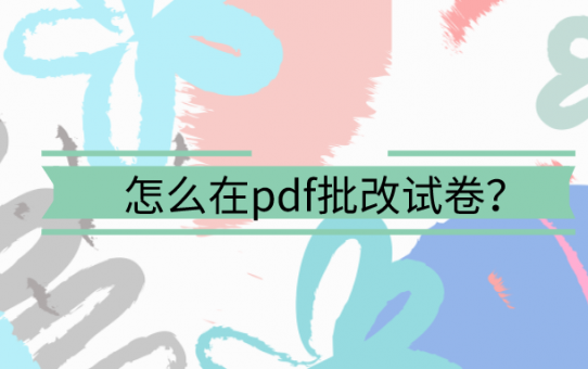 怎么在pdf批改试卷？这么简单的方法赶紧学起来！