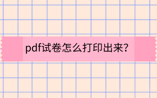 pdf试卷怎么打印出来？一秒教你搞定！