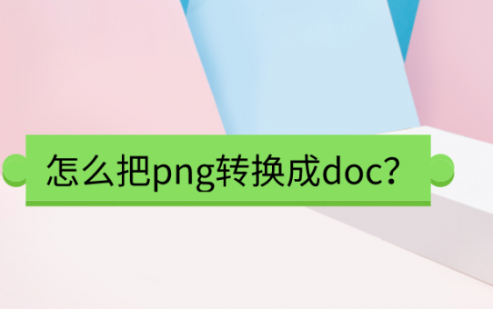 怎么把png转换成doc？满满干货知识点！