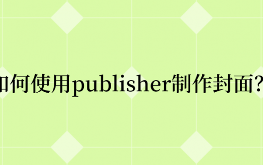 Publisher如何制作封面？这些技巧值得你收藏！