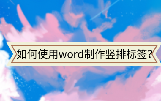 如何使用word制作竖排标签？这么好的方法值得你收藏！