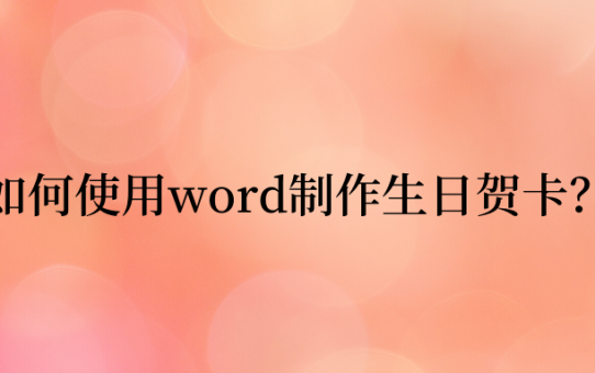 Word制作生日贺卡，有这几招就可以了！