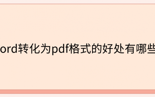 word转化为pdf格式的好处有哪些？你一定不知道在工作中这么实用！