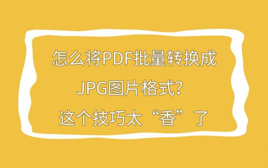 怎么将PDF批量转换成JPG图片格式？这个技巧太“香”了