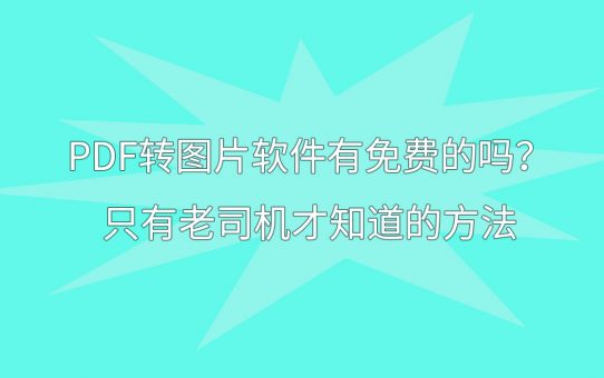 PDF转图片软件有免费的吗？只有老司机才知道的方法