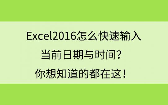 Excel2016怎么快速输入当前日期与时间？你想知道的都在这