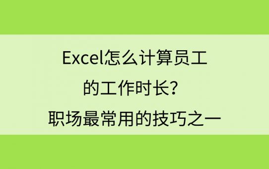 Excel怎么计算员工的工作时长？职场最常用的技巧之一