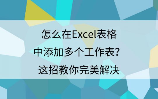 怎么在Excel表格中添加多个工作表？这招教你完美解决