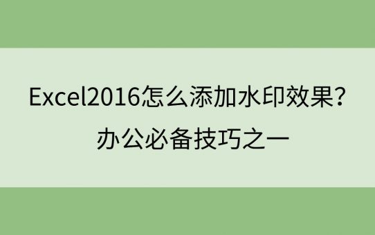 Excel2016怎么添加水印效果？办公必备技巧之一