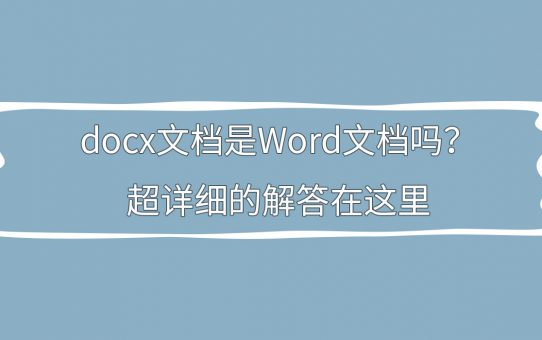 docx文档是Word文档吗？超详细的解答在这里