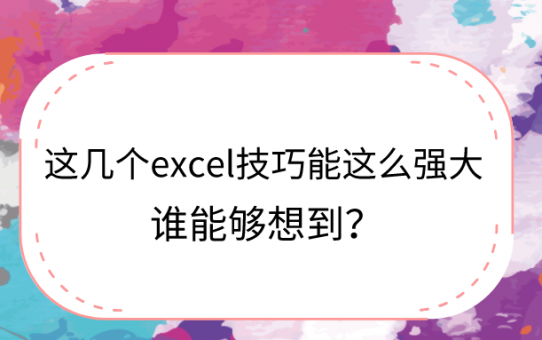 谁能够想到这几个excel技巧能这么强大？