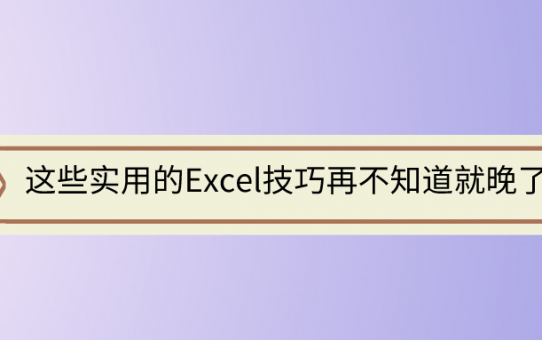 这些实用的Excel技巧再不知道就晚了！