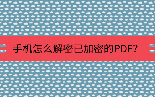 手机怎么解密已加密的PDF？不会还有人不知道这招吧？