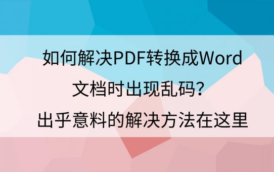 如何解决PDF转换成Word文档时出现乱码？出乎意料的解决方法在这里