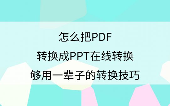 怎么把PDF转换成PPT在线转换？够用一辈子的转换技巧