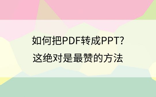 如何把PDF转成PPT?这绝对是最赞的方法