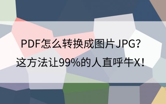 PDF怎么转换成图片JPG？这方法让99%的人直呼牛X