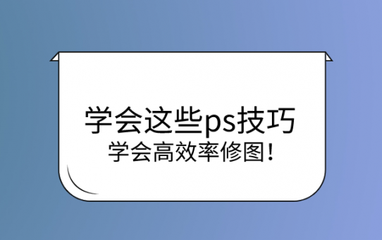 学会这些ps技巧，学会高效率修图！