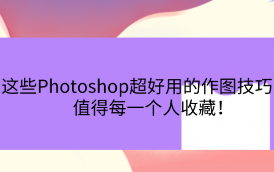 这些Photoshop超好用的作图技巧！值得每一个人收藏！