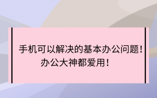 手机可以解决的基本办公问题！办公大神都爱用！