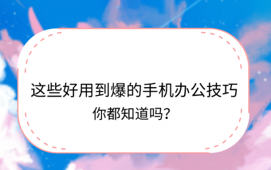 这些好用到爆的手机办公技巧，你都知道吗？