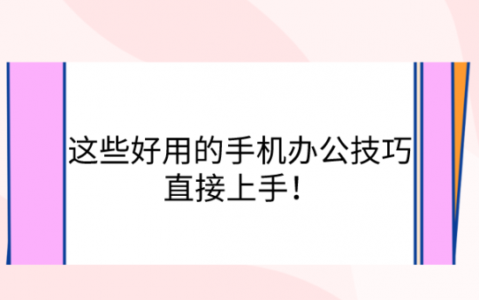 这些好用的手机办公技巧，直接上手！