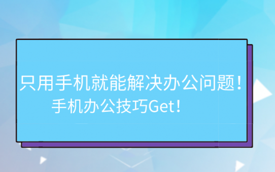 只用手机就能解决办公问题！手机办公技巧Get！