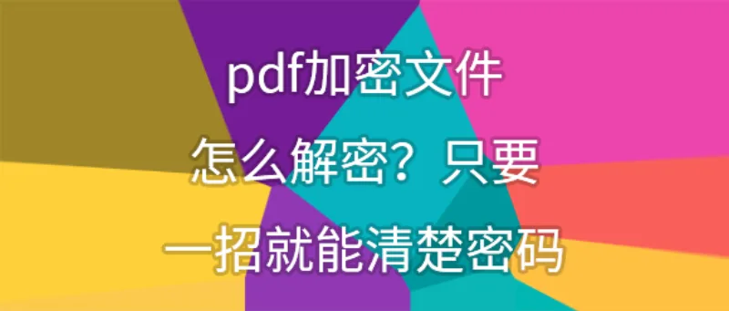 pdf加密文件怎么解密？只要一招就能清楚密码