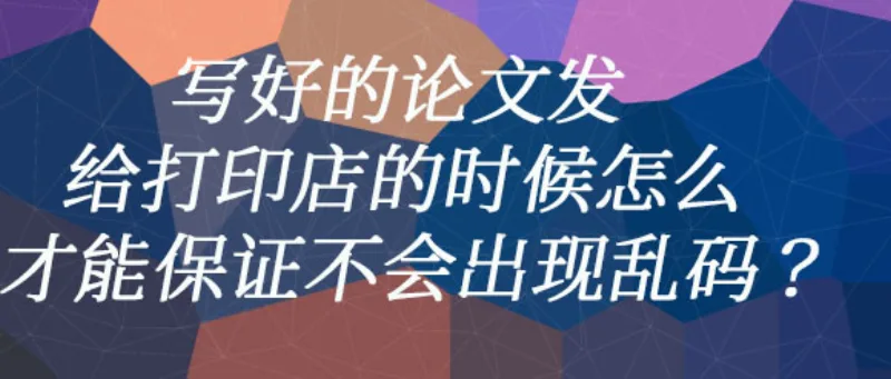 写好的论文发给打印店的时候怎么才能保证不会出现乱码？