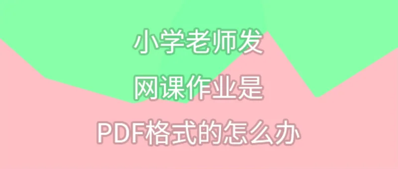 小学老师发网课作业是PDF格式的怎么办？