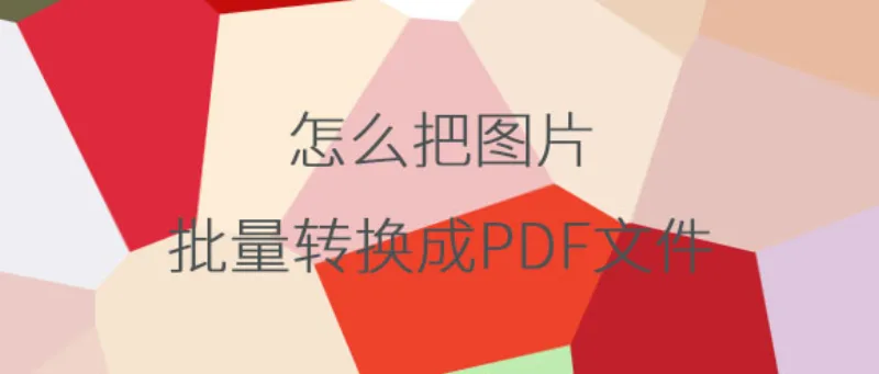 怎么把图片批量转换成PDF格式？