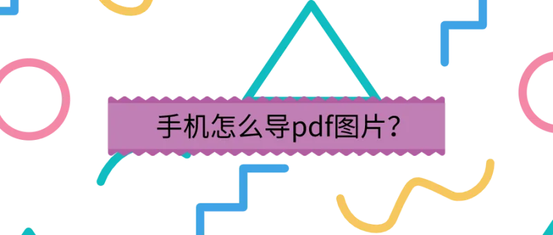手机怎么导pdf图片？办公大神都青睐的技巧！