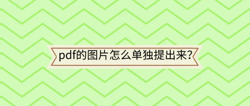 pdf的图片怎么单独提出来？学会这招办公事半功倍！