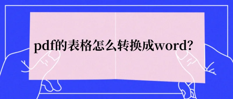 pdf的表格怎么转换成word？教你掌握重要一步！
