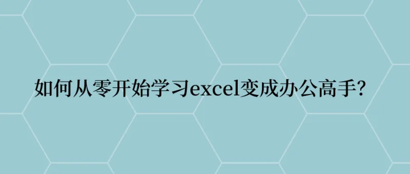 如何从零开始学习excel变成办公高手？