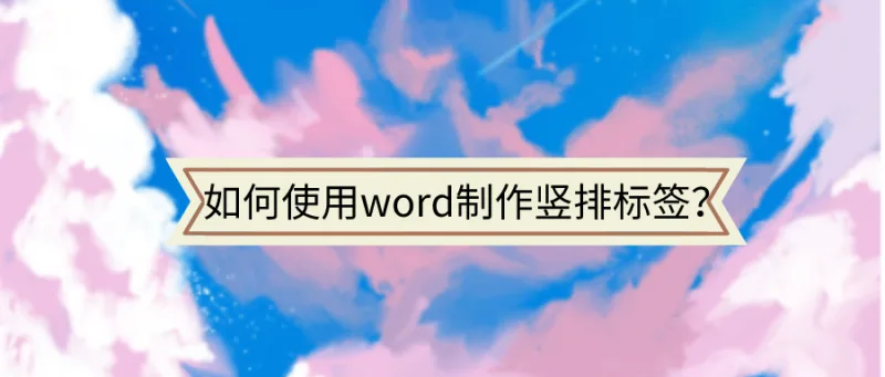 如何使用word制作竖排标签？这么好的方法值得你收藏！
