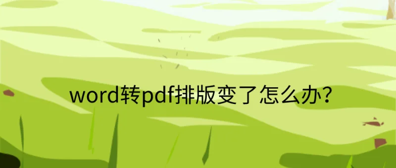 word转pdf排版变了怎么办？一招帮你解决排版问题！