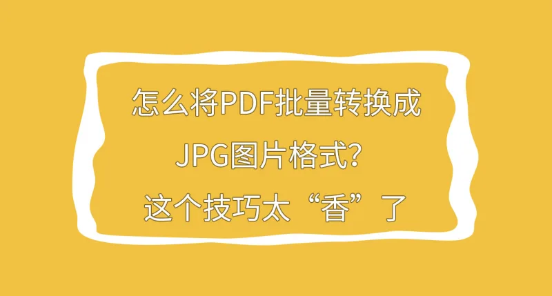 怎么将PDF批量转换成JPG图片格式？这个技巧太“香”了