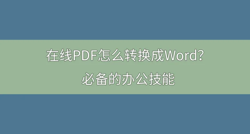 在线PDF怎么转换成Word？必备的办公技能 ！
