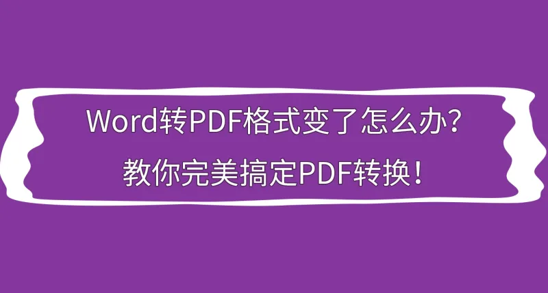 Word转PDF格式变了怎么办？教你完美搞定PDF转换！