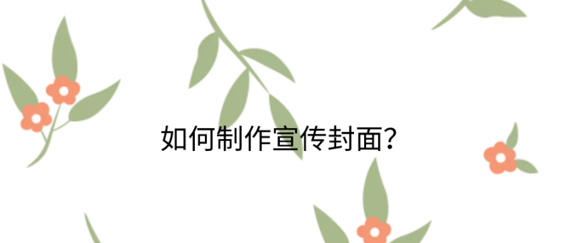 如何制作宣传封面？这些步骤你不能忘！